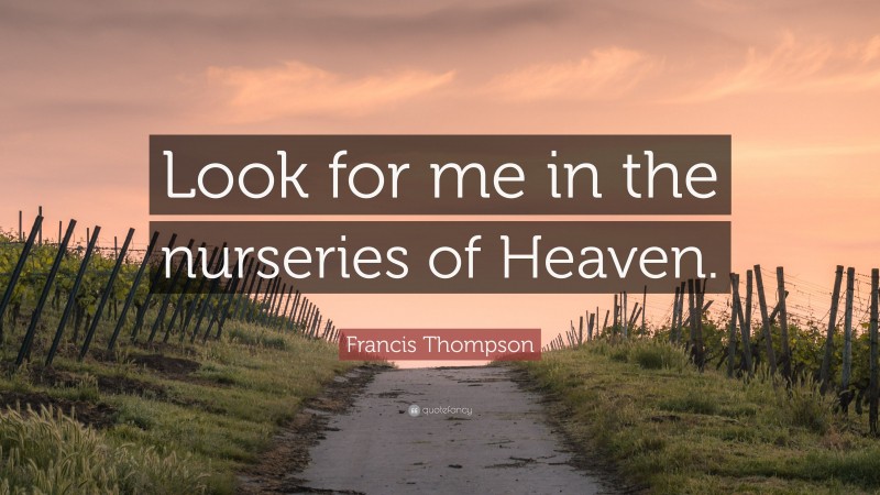 Francis Thompson Quote: “Look for me in the nurseries of Heaven.”