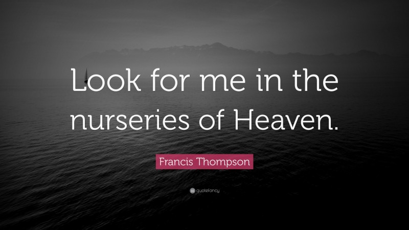 Francis Thompson Quote: “Look for me in the nurseries of Heaven.”