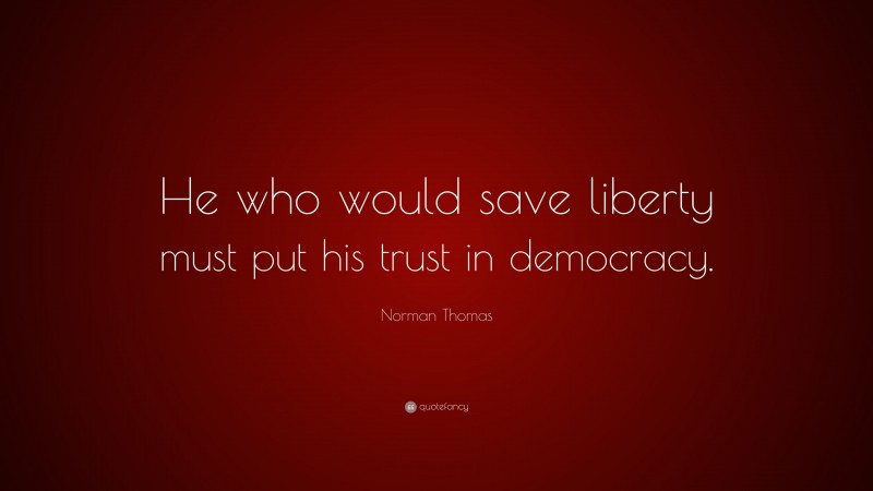 Norman Thomas Quote: “He who would save liberty must put his trust in democracy.”
