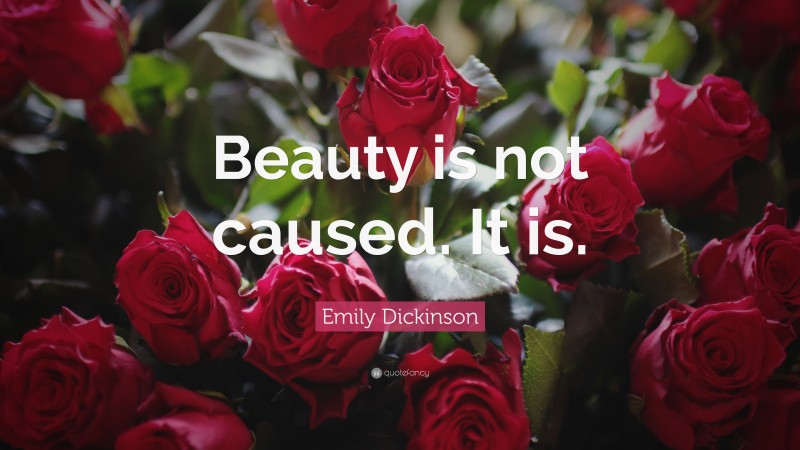 Emily Dickinson Quote: “Beauty is not caused. It is.”