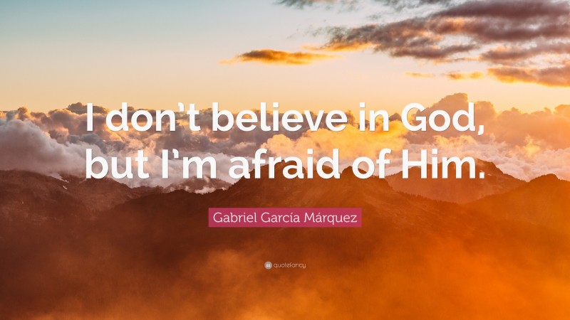 Gabriel Garcí­a Márquez Quote: “I don’t believe in God, but I’m afraid of Him.”