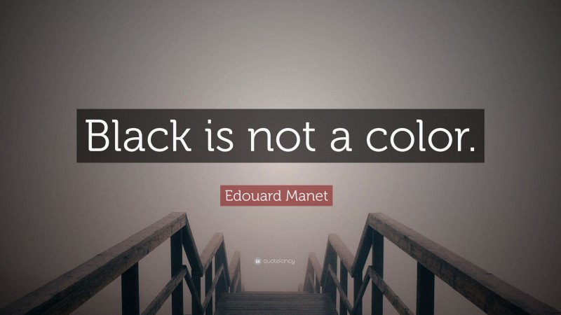 Edouard Manet Quote: “Black is not a color.”