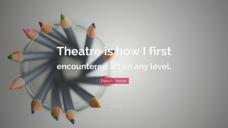 Patrick Marber Quote: “Theatre is how I first encountered art on any level.”