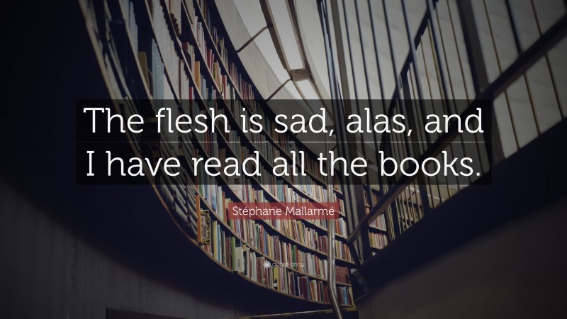 Stéphane Mallarmé Quote: “The flesh is sad, alas, and I have read all the books.”