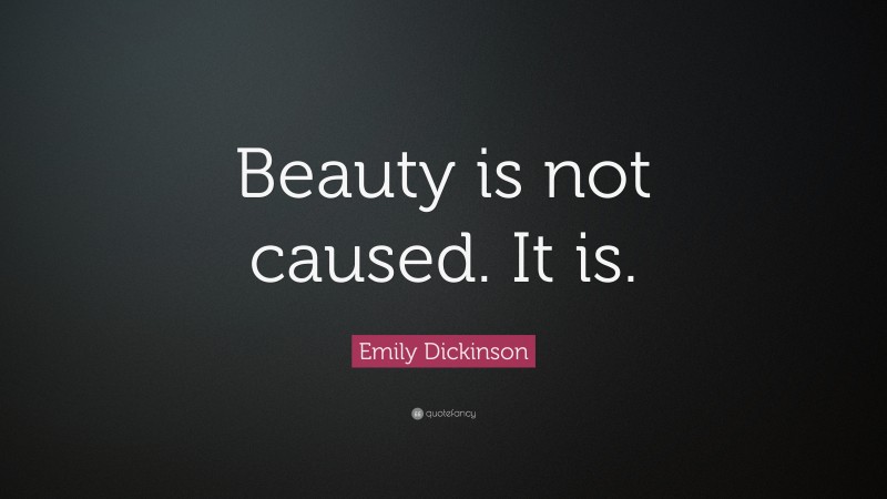 Emily Dickinson Quote: “Beauty is not caused. It is.”