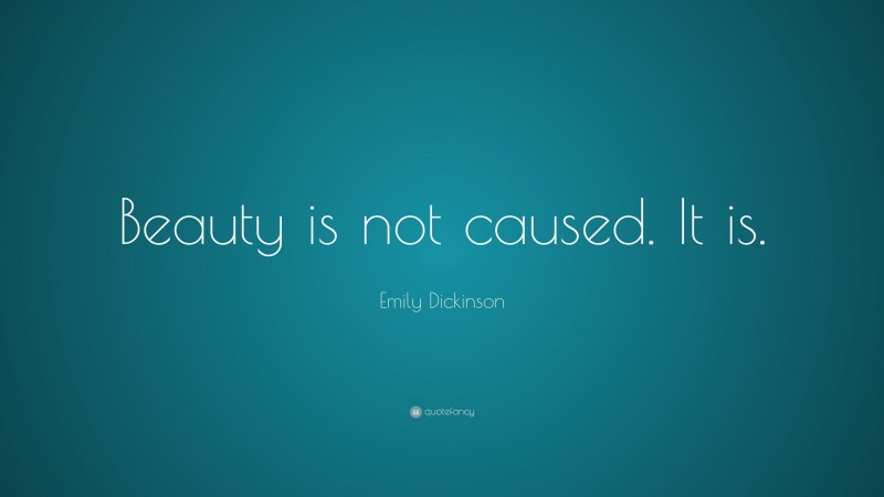 Emily Dickinson Quote: “Beauty is not caused. It is.”