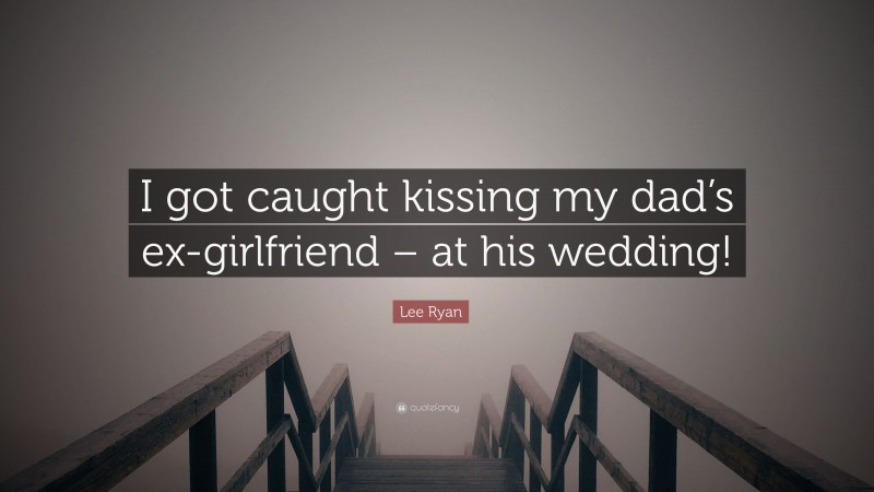 Lee Ryan Quote: “I got caught kissing my dad’s ex-girlfriend – at his wedding!”