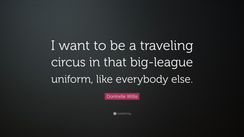 Dontrelle Willis Quote: “I want to be a traveling circus in that big-league uniform, like everybody else.”