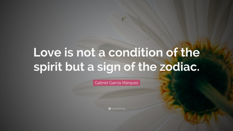Gabriel Garcí­a Márquez Quote: “Love is not a condition of the spirit but a sign of the zodiac.”