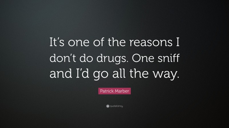 Patrick Marber Quote: “It’s one of the reasons I don’t do drugs. One sniff and I’d go all the way.”