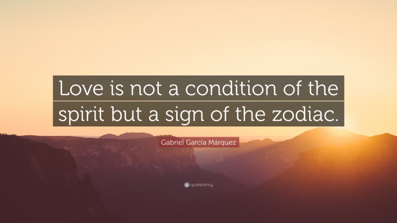 Gabriel Garcí­a Márquez Quote: “Love is not a condition of the spirit but a sign of the zodiac.”