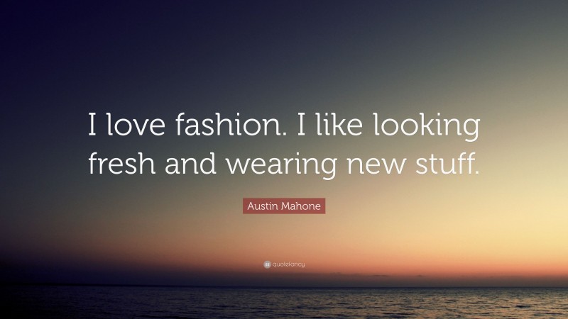 Austin Mahone Quote: “I love fashion. I like looking fresh and wearing new stuff.”