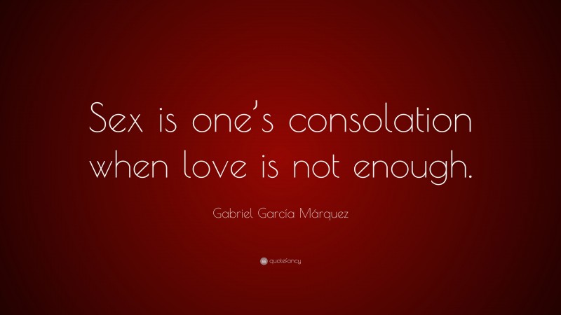 Gabriel Garcí­a Márquez Quote: “Sex is one’s consolation when love is not enough.”