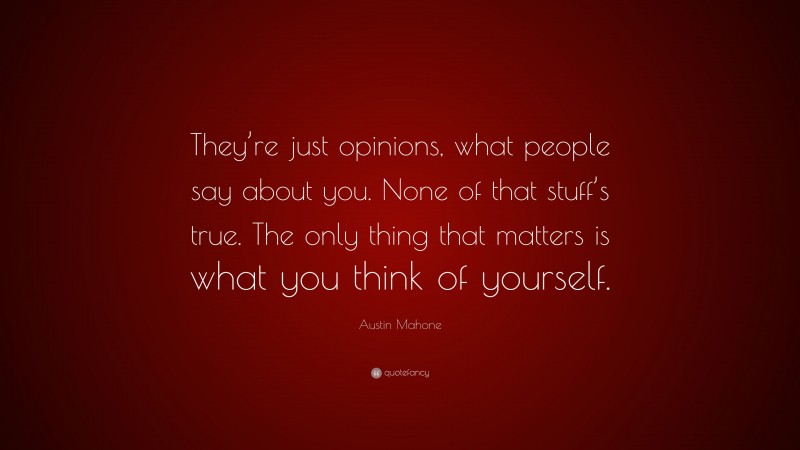 Austin Mahone Quote: “They’re just opinions, what people say about you. None of that stuff’s true. The only thing that matters is what you think of yourself.”