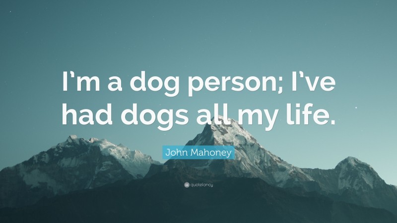 John Mahoney Quote: “I’m a dog person; I’ve had dogs all my life.”