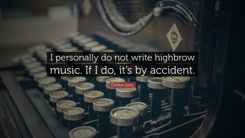 Gordon Getty Quote: “I personally do not write highbrow music. If I do, it’s by accident.”