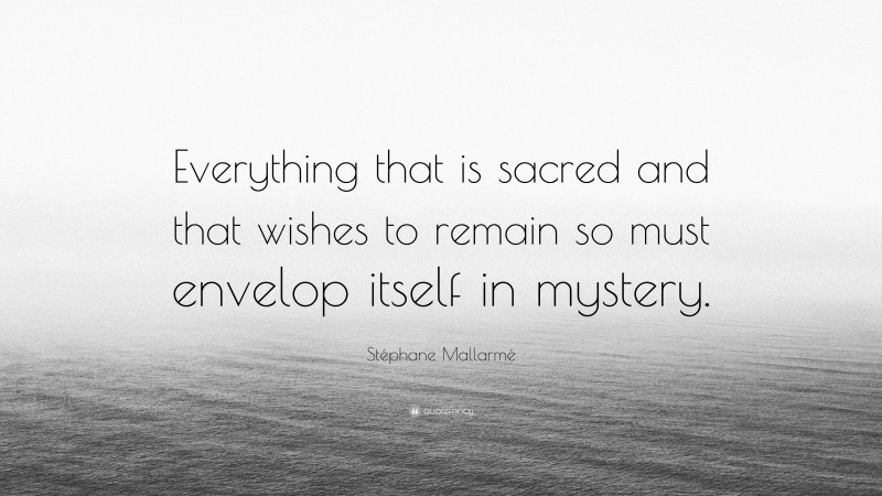 Stéphane Mallarmé Quote: “Everything that is sacred and that wishes to remain so must envelop itself in mystery.”