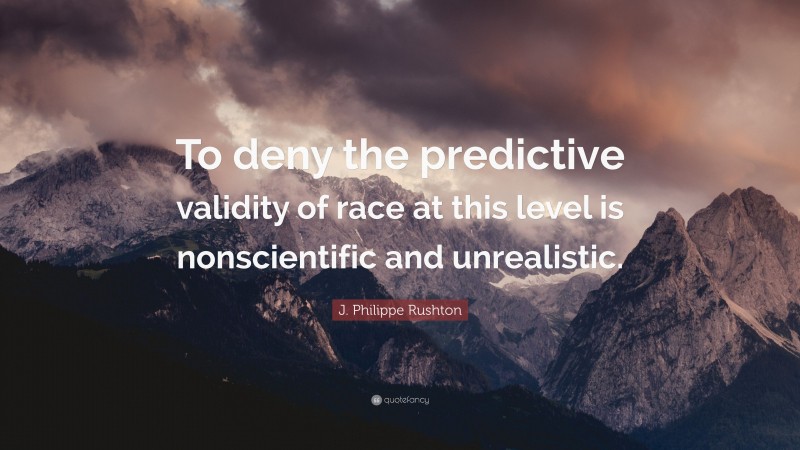 J. Philippe Rushton Quote: “To deny the predictive validity of race at this level is nonscientific and unrealistic.”