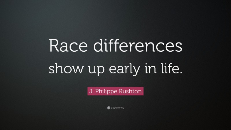 J. Philippe Rushton Quote: “Race differences show up early in life.”