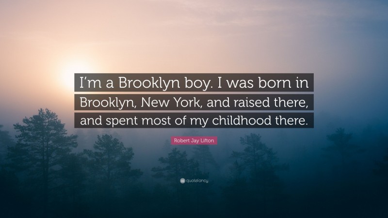 Robert Jay Lifton Quote: “I’m a Brooklyn boy. I was born in Brooklyn, New York, and raised there, and spent most of my childhood there.”