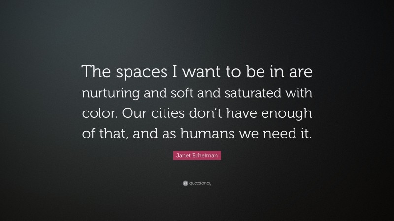 Janet Echelman Quote: “The spaces I want to be in are nurturing and soft and saturated with color. Our cities don’t have enough of that, and as humans we need it.”