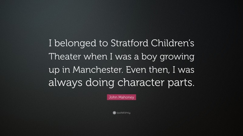 John Mahoney Quote: “I belonged to Stratford Children’s Theater when I was a boy growing up in Manchester. Even then, I was always doing character parts.”