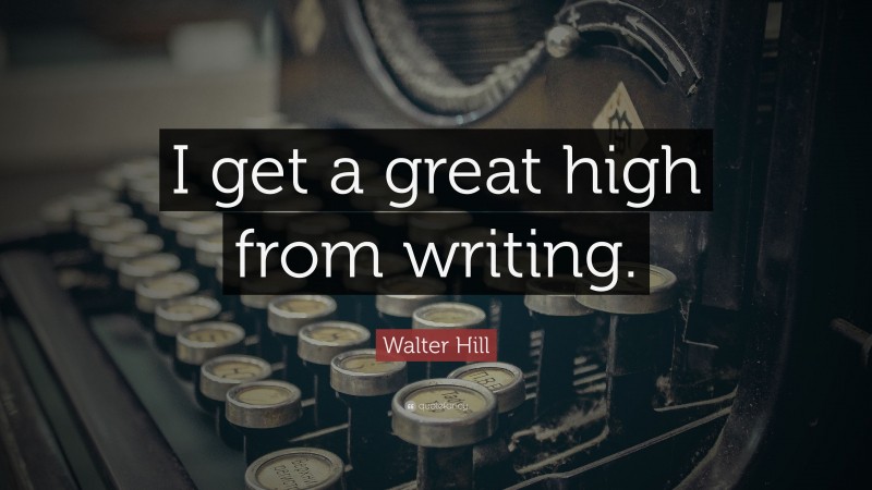Walter Hill Quote: “I get a great high from writing.”