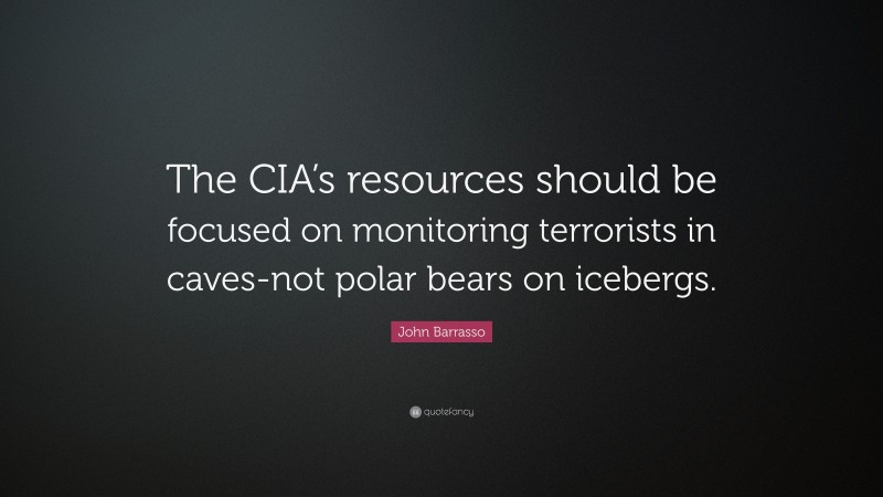 John Barrasso Quote: “The CIA’s resources should be focused on monitoring terrorists in caves-not polar bears on icebergs.”