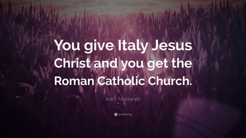 Indro Montanelli Quote: “You give Italy Jesus Christ and you get the Roman Catholic Church.”