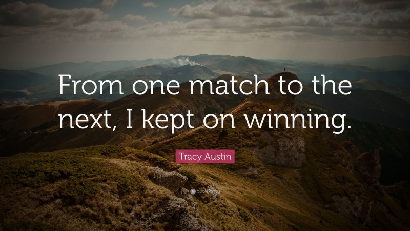 Tracy Austin Quote: “From one match to the next, I kept on winning.”