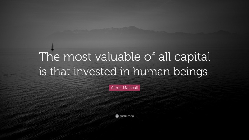 Alfred Marshall Quote: “The most valuable of all capital is that ...