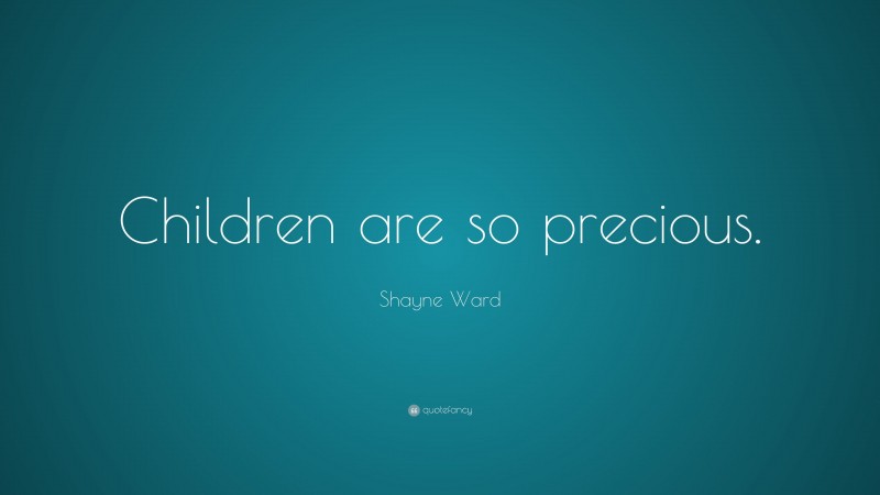 Shayne Ward Quote: “Children are so precious.”