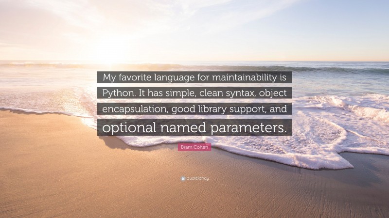 Bram Cohen Quote: “My favorite language for maintainability is Python. It has simple, clean syntax, object encapsulation, good library support, and optional named parameters.”