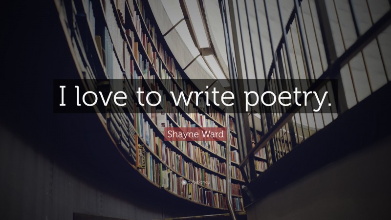 Shayne Ward Quote: “I love to write poetry.”