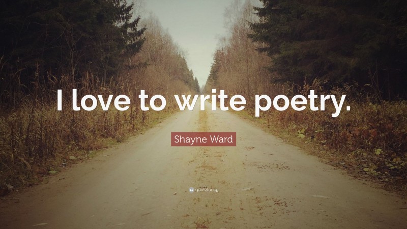 Shayne Ward Quote: “I love to write poetry.”