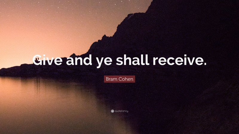 Bram Cohen Quote: “Give and ye shall receive.”