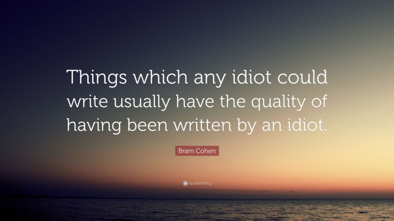 Bram Cohen Quote: “Things which any idiot could write usually have the quality of having been written by an idiot.”