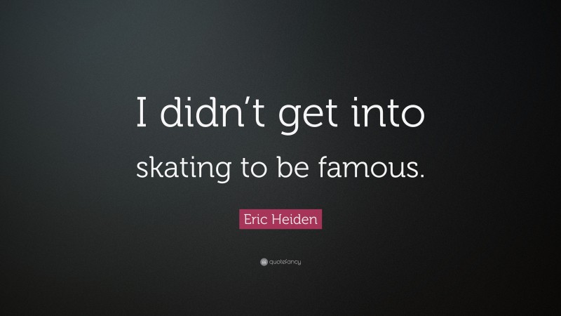 Eric Heiden Quote: “I didn’t get into skating to be famous.”