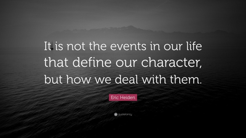 Eric Heiden Quote: “It is not the events in our life that define our character, but how we deal with them.”