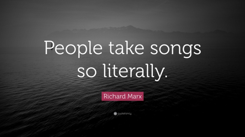 Richard Marx Quote: “People take songs so literally.”