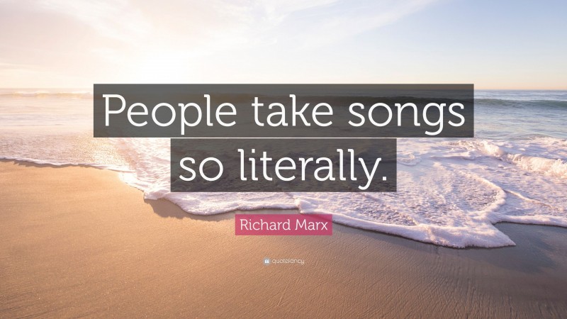 Richard Marx Quote: “People take songs so literally.”
