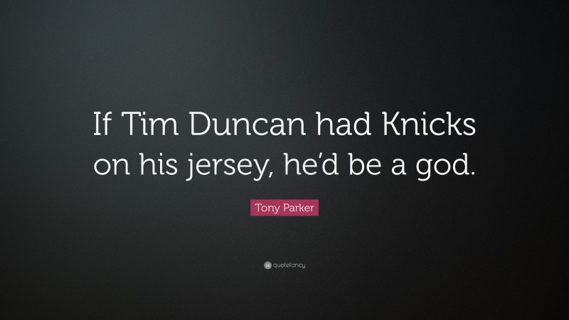 Tony Parker Quote: “If Tim Duncan had Knicks on his jersey, he’d be a god.”