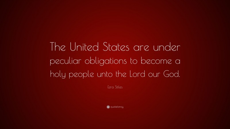 Ezra Stiles Quote: “The United States are under peculiar obligations to become a holy people unto the Lord our God.”