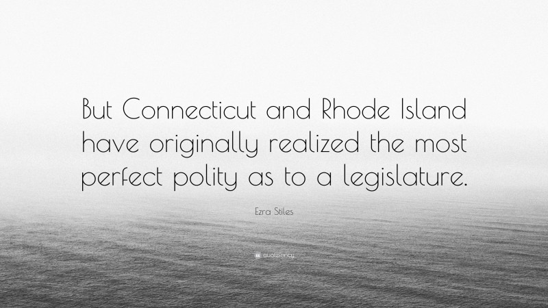 Ezra Stiles Quote: “But Connecticut and Rhode Island have originally realized the most perfect polity as to a legislature.”