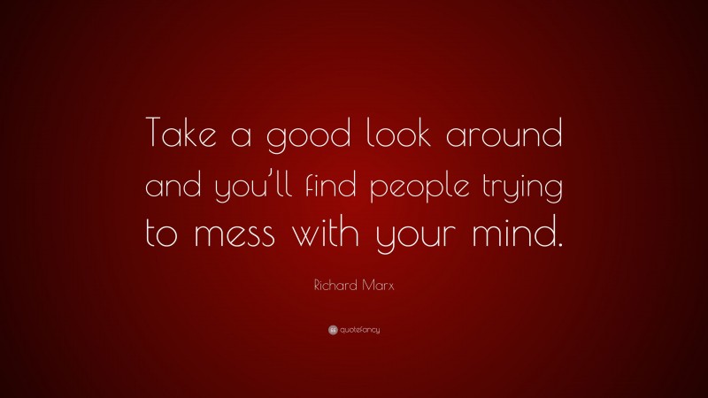 Richard Marx Quote: “Take a good look around and you’ll find people trying to mess with your mind.”