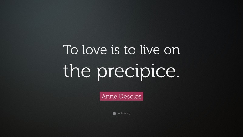 Anne Desclos Quote: “To love is to live on the precipice.”