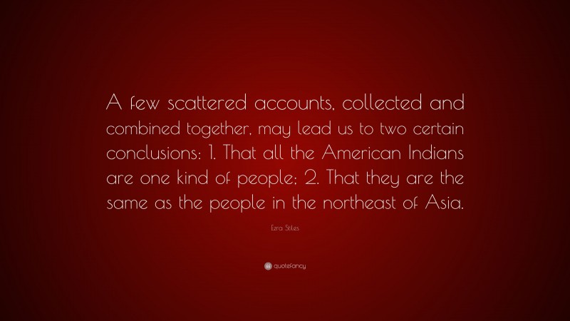 Ezra Stiles Quote: “A few scattered accounts, collected and combined together, may lead us to two certain conclusions: 1. That all the American Indians are one kind of people; 2. That they are the same as the people in the northeast of Asia.”