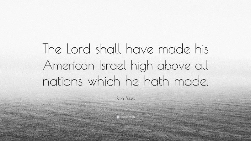 Ezra Stiles Quote: “The Lord shall have made his American Israel high above all nations which he hath made.”