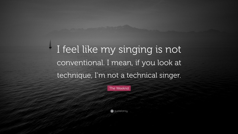 The Weeknd Quote: “I feel like my singing is not conventional. I mean, if you look at technique, I’m not a technical singer.”
