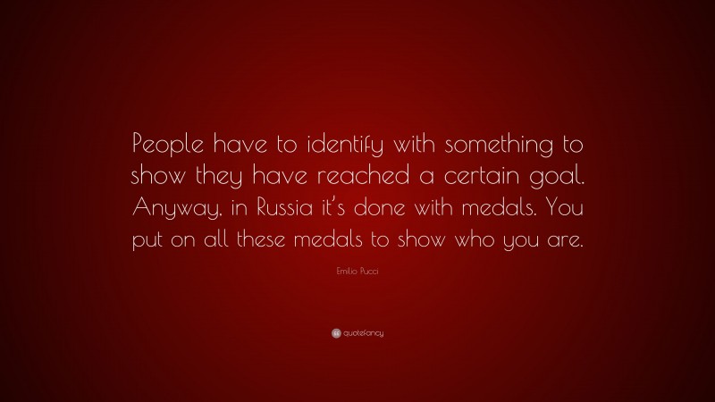 Emilio Pucci Quote: “People have to identify with something to show they have reached a certain goal. Anyway, in Russia it’s done with medals. You put on all these medals to show who you are.”